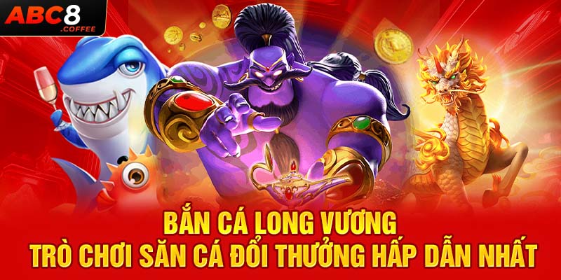 Bắn Cá Long Vương - Trò Chơi Săn Cá Đổi Thưởng Hấp Dẫn Nhất