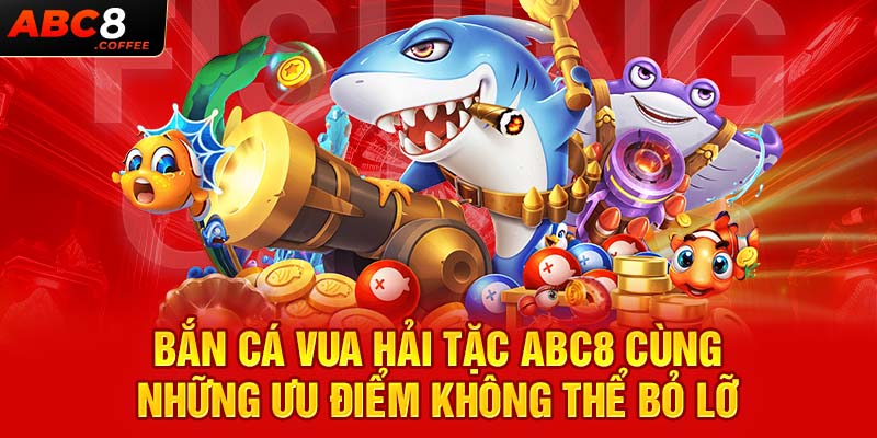 Bắn Cá Vua Hải Tặc Abc8 Cùng Những Ưu Điểm Không Thể Bỏ Lỡ