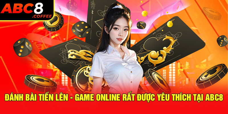 Đánh Bài Tiến Lên - Game Online Rất Được Yêu Thích Tại Abc8