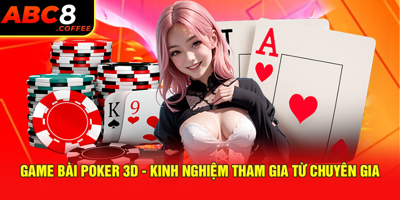 Game Bài Poker 3D - Kinh Nghiệm Tham Gia Từ Chuyên Gia