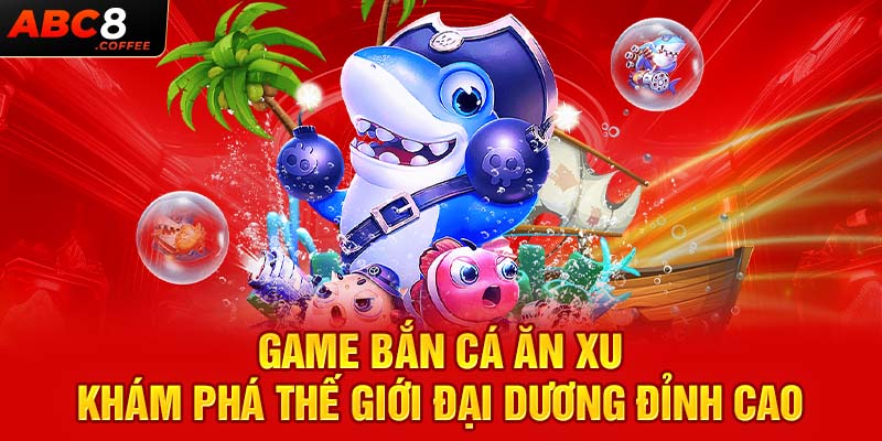 Game Bắn Cá Ăn Xu - Khám Phá Thế Giới Đại Dương Đỉnh Cao