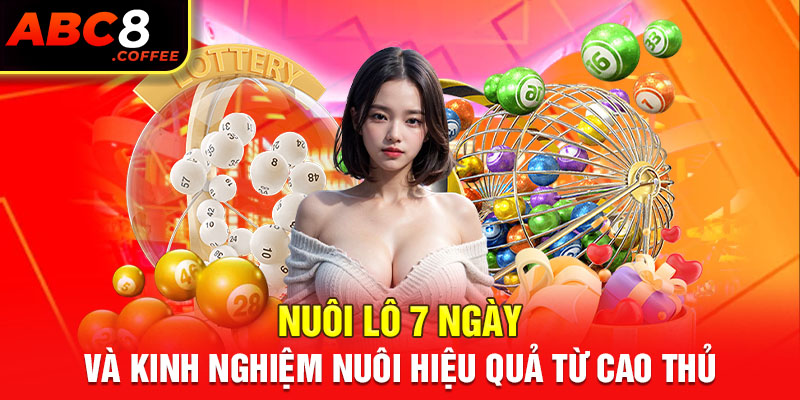 Nuôi Lô 7 Ngày - Kinh Nghiệm Nuôi Hiệu Quả Từ Cao Thủ