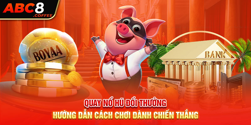 Quay Nổ Hũ Đổi Thưởng - Hướng Dẫn Cách Chơi Dành Chiến Thắng