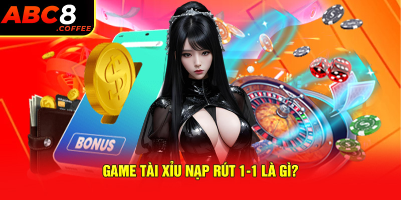 Game tài xỉu nạp rút 1-1 là gì?