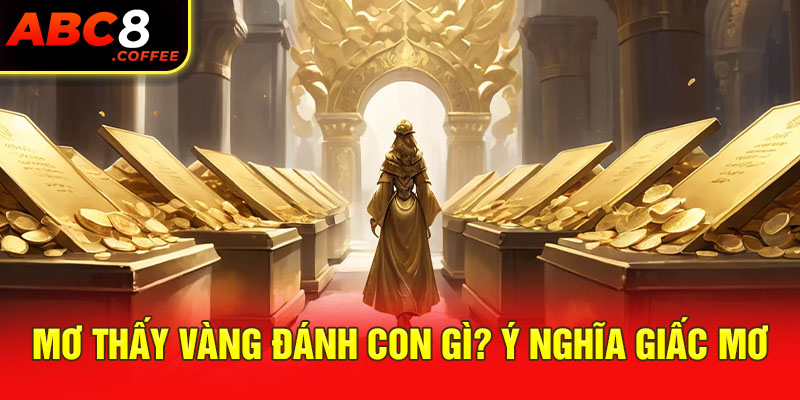 Mơ thấy vàng đánh con gì? Ý nghĩa giấc mơ