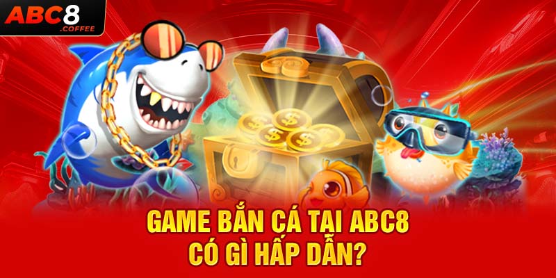 Game bắn cá tại Abc8 có gì hấp dẫn?