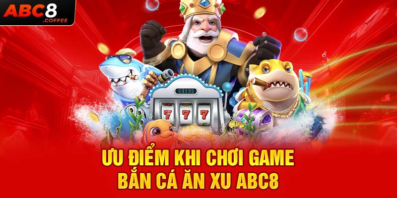 Ưu điểm khi chơi game bắn cá ăn xu abc8