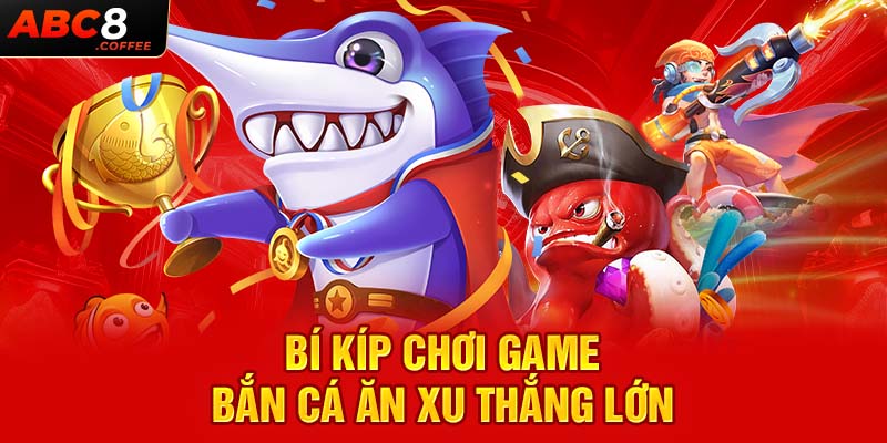 Bí kíp chơi game bắn cá ăn xu thắng lớn