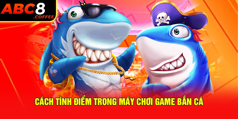 Cách tính điểm trong máy chơi game bắn cá