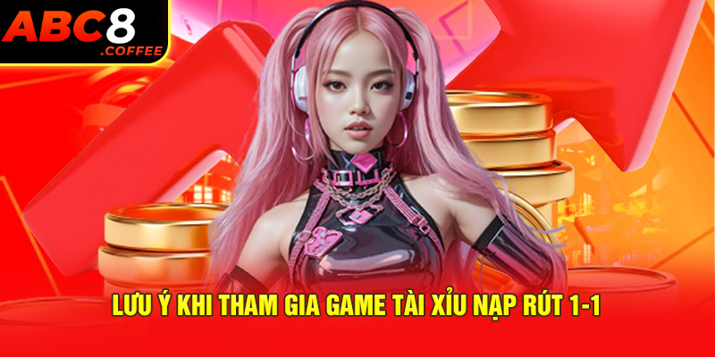 Lưu ý khi tham gia game tài xỉu nạp rút 1-1