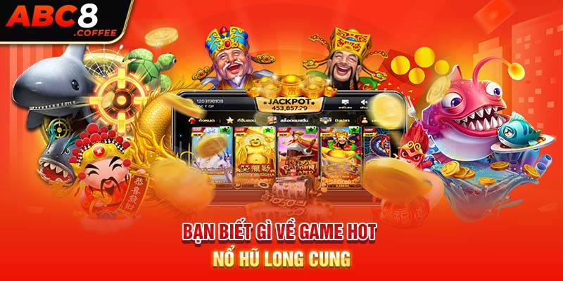 Bạn biết gì về game hot Nổ hũ Long Cung