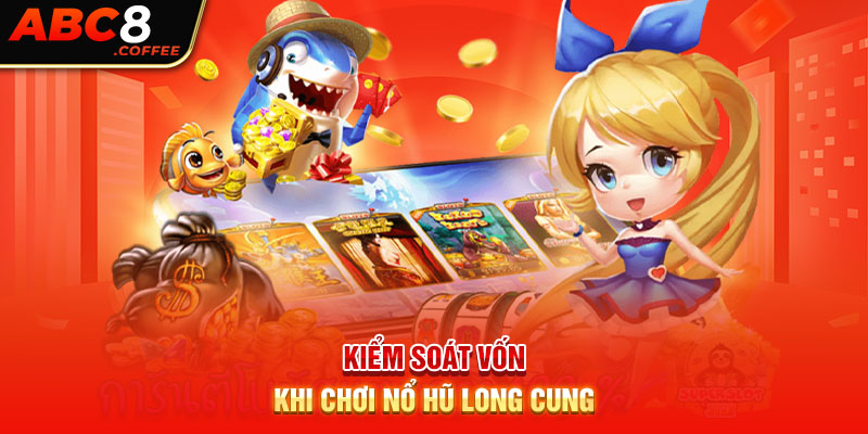 Kiểm soát vốn khi chơi Nổ hũ Long Cung